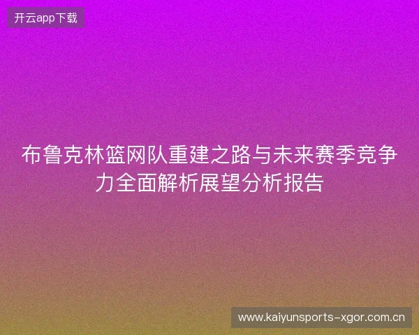 布鲁克林篮网队重建之路与未来赛季竞争力全面解析展望分析报告